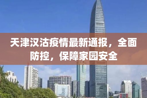 天津汉沽疫情最新通报，全面防控，保障家园安全