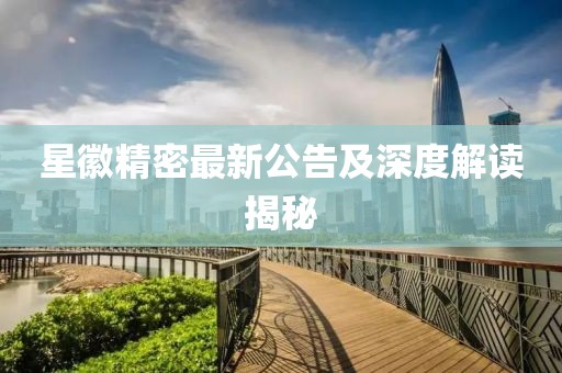 星徽精密最新公告及深度解读揭秘