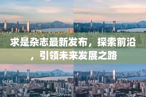 求是杂志最新发布，探索前沿，引领未来发展之路