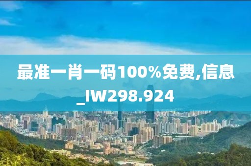 最准一肖一码100%免费,信息_IW298.924