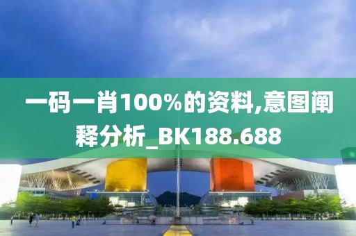 一码一肖100%的资料,意图阐释分析_BK188.688