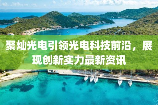 聚灿光电引领光电科技前沿，展现创新实力最新资讯