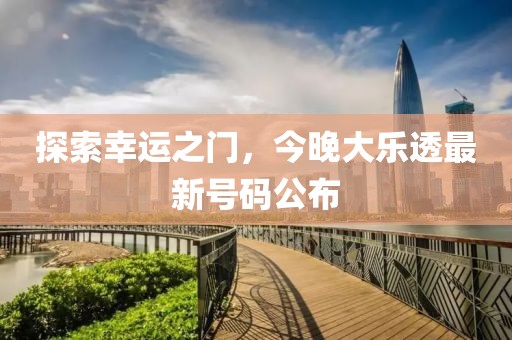 探索幸运之门，今晚大乐透最新号码公布
