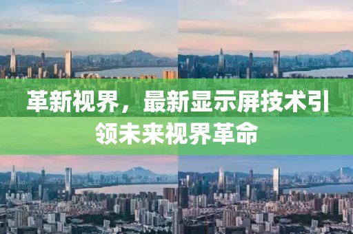 革新视界，最新显示屏技术引领未来视界革命