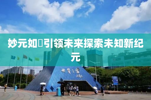 妙元如曌引领未来探索未知新纪元