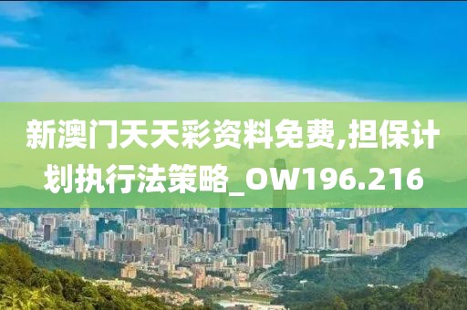 新澳门天天彩资料免费,担保计划执行法策略_OW196.216