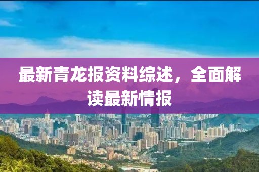 最新青龙报资料综述，全面解读最新情报