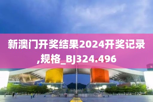 新澳门开奖结果2024开奖记录,规格_BJ324.496