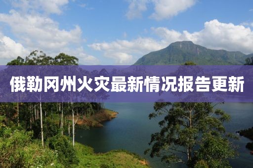 俄勒冈州火灾最新情况报告更新