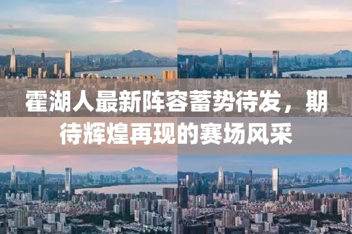 霍湖人最新阵容蓄势待发，期待辉煌再现的赛场风采