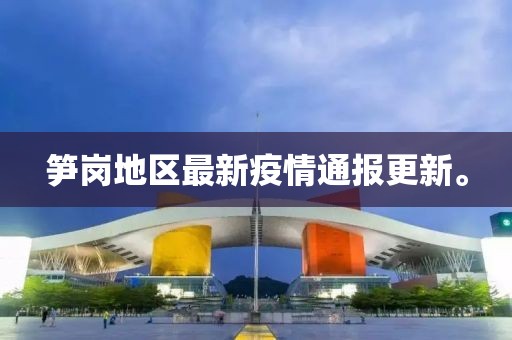 笋岗地区最新疫情通报更新。