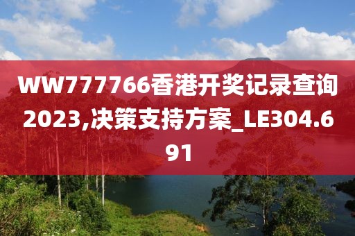 WW777766香港开奖记录查询2023,决策支持方案_LE304.691