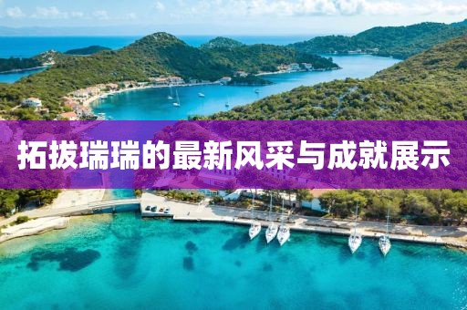 拓拔瑞瑞的最新风采与成就展示