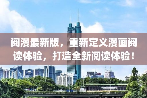 阅漫最新版，重新定义漫画阅读体验，打造全新阅读体验！