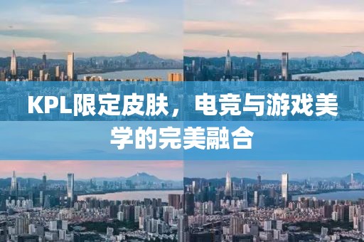 KPL限定皮肤，电竞与游戏美学的完美融合