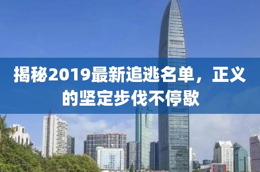 揭秘2019最新追逃名单，正义的坚定步伐不停歇