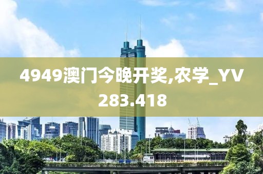 4949澳门今晚开奖,农学_YV283.418