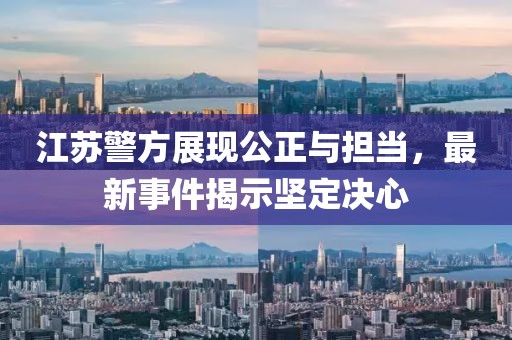江苏警方展现公正与担当，最新事件揭示坚定决心
