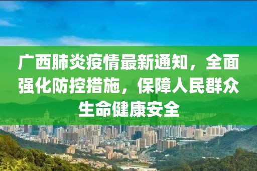 广西肺炎疫情最新通知，全面强化防控措施，保障人民群众生命健康安全
