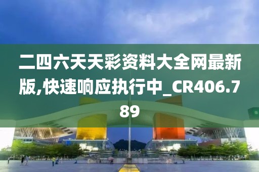 二四六天天彩资料大全网最新版,快速响应执行中_CR406.789