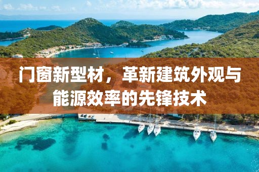 门窗新型材，革新建筑外观与能源效率的先锋技术