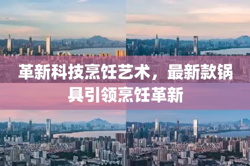 革新科技烹饪艺术，最新款锅具引领烹饪革新