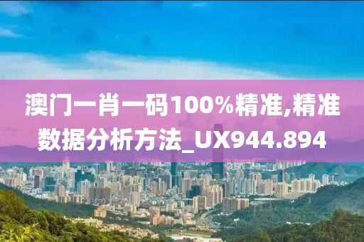 澳门一肖一码100%精准,精准数据分析方法_UX944.894