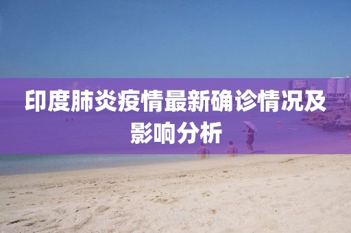 印度肺炎疫情最新确诊情况及影响分析
