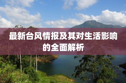 最新台风情报及其对生活影响的全面解析