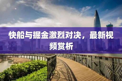 快船与掘金激烈对决，最新视频赏析