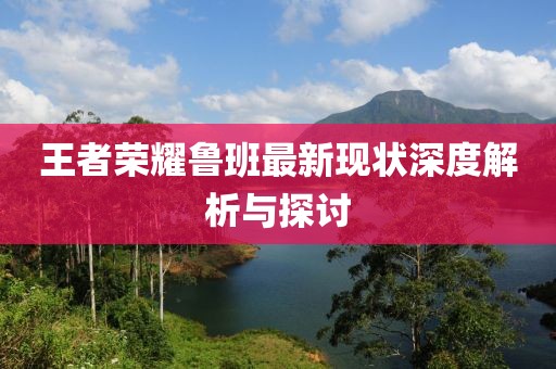 王者荣耀鲁班最新现状深度解析与探讨