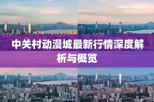 中关村动漫城最新行情深度解析与概览