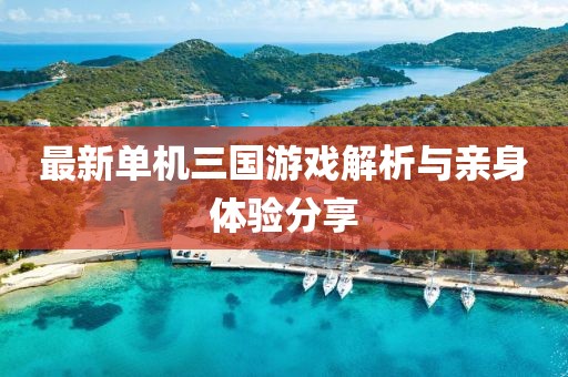 最新单机三国游戏解析与亲身体验分享