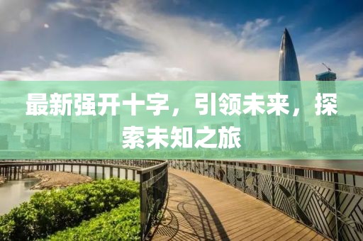 最新强开十字，引领未来，探索未知之旅