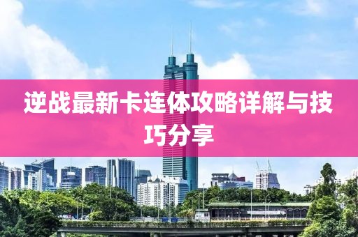 逆战最新卡连体攻略详解与技巧分享