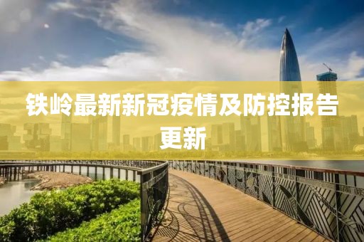 铁岭最新新冠疫情及防控报告更新