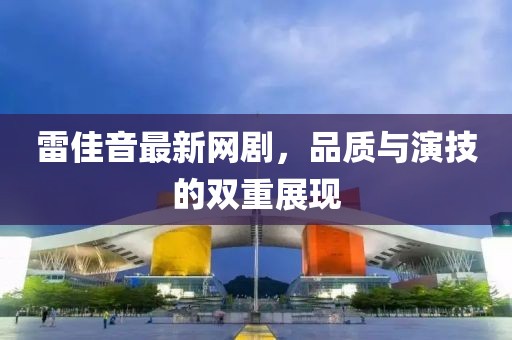 雷佳音最新网剧，品质与演技的双重展现
