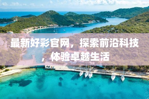 最新好彩官网，探索前沿科技，体验卓越生活