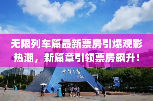 无限列车篇最新票房引爆观影热潮，新篇章引领票房飙升！