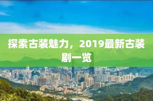 探索古装魅力，2019最新古装剧一览