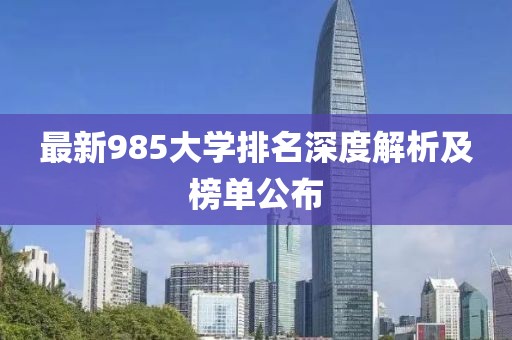 最新985大学排名深度解析及榜单公布