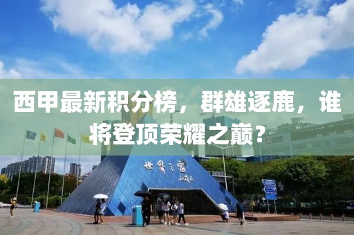 西甲最新积分榜，群雄逐鹿，谁将登顶荣耀之巅？