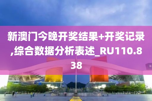 新澳门今晚开奖结果+开奖记录,综合数据分析表述_RU110.838