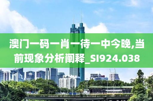 澳门一码一肖一待一中今晚,当前现象分析阐释_SI924.038