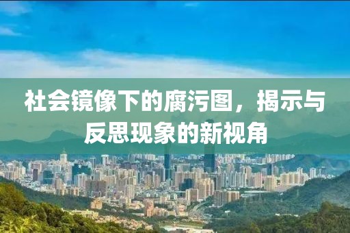 社会镜像下的腐污图，揭示与反思现象的新视角