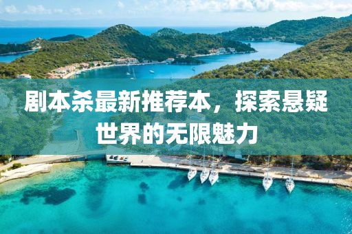 剧本杀最新推荐本，探索悬疑世界的无限魅力