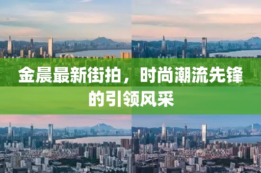 金晨最新街拍，时尚潮流先锋的引领风采