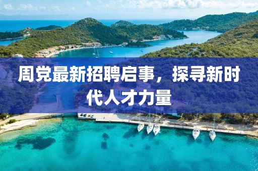 周党最新招聘启事，探寻新时代人才力量