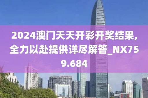 2024澳门天天开彩开奖结果,全力以赴提供详尽解答_NX759.684