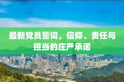 最新党员誓词，信仰、责任与担当的庄严承诺